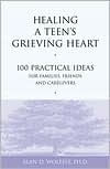 Healing a Teen's Grieving Heart: 100 Practical Ideas for Families, Friends and Caregivers