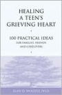 Healing a Teen's Grieving Heart: 100 Practical Ideas for Families, Friends and Caregivers