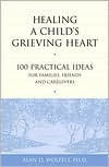 Title: Healing a Child's Grieving Heart: 100 Practical Ideas for Families, Friends and Caregivers, Author: Alan D Wolfelt PhD