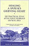 Title: Healing a Spouse's Grieving Heart: 100 Practical Ideas After Your Husband or Wife Dies, Author: Alan D Wolfelt PhD