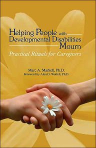 Title: Helping People with Developmental Disabilities Mourn: Practical Rituals for Caregivers, Author: Marc A. Markell PhD