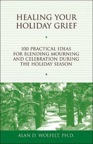 Title: Healing Your Holiday Grief: 100 Practical Ideas for Blending Mourning and Celebration During the Holiday Season, Author: Alan D Wolfelt PhD