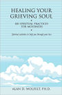 Healing Your Grieving Soul: 100 Spiritual Practices for Mourners
