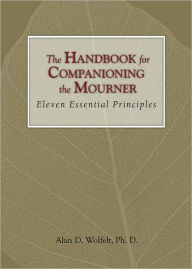 Title: The Handbook for Companioning the Mourner: Eleven Essential Principles, Author: Alan D Wolfelt PhD