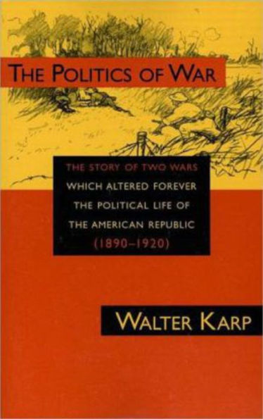 Politics of War: The Story of Two Wars Which Altered Forever the Political Life of the American Republic / Edition 1