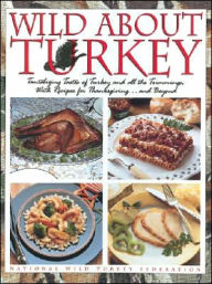 Title: Wild About Turkey: Tantalizing Tastes of Turkey and All the Trimmings, With Recipes for Thanksgiving......and Beyond, Author: National Wild Turkey Federation