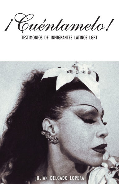 ¡Cuéntamelo!: Oral Histories by LGBT Latino Immigrants / Testimonios de Inmigrantes Latinos LGBT