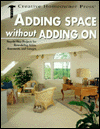 Adding Space without Adding on: Step-by-Step Projects for Remodeling Attics, Basements, and Garages