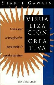 Visualizacion Creativa: Como Usar la Imaginacion para Producir Cambios Positivos
