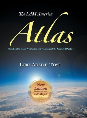 The I Am America Atlas For 2018 2019 Based On The Maps Prophecies And Teachings Of The Ascended Masters By Lori Adaile Toye Hardcover Barnes Noble