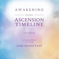 Title: Awakening: Entering the Ascension Timeline of the Golden Age, Author: Lori Adaile Toye