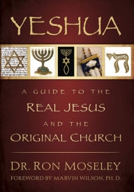 Title: Yeshua: A Guide to the Real Jesus and the Original Church, Author: Ron Moseley