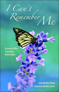 Title: I Can't Remember Me: Recovery After Traumatic Brain Injury, Author: Judy Martin- Urban