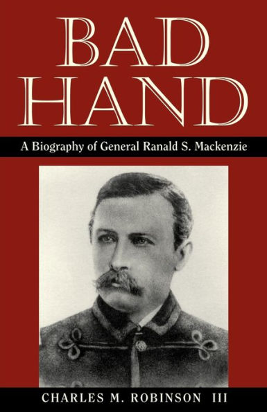 Bad Hand: A Biography of General Ranald S. Mackenzie