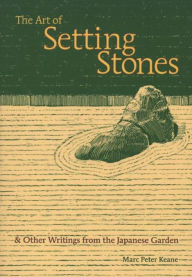 Title: The Art of Setting Stones: & Other Writings from the Japanese Garden, Author: Marc Peter Keane