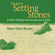 Title: The Art of Setting Stones: & Other Writings from the Japanese Garden, Author: Marc Peter Keane