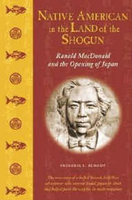 Title: Native American in the Land of the Shogun: Ranald MacDonald and the Opening of Japan, Author: Frederik L. Schodt