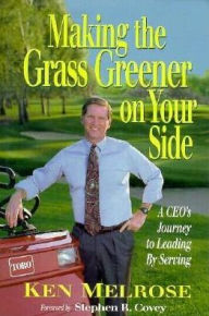 Title: Making the Grass Greener on Your Side: A CEO's Journey to Leading by Serving / Edition 1, Author: Ken Melrose