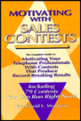 Motivating with Sales Contests : The Complete Guide to Motivating Your Telephone Professionals with Contests That Produce Record-Braking Results