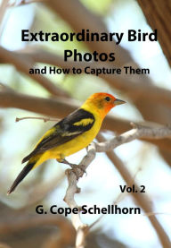 Title: Extraordinary Bird Photos and How to Capture Them Vol. 2, Author: G. Cope Schellhorn