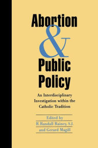 Title: Abortion and Public Policy:: An Interdisciplinary Investigation within the Catholic Tradition., Author: Randall R. Rainey