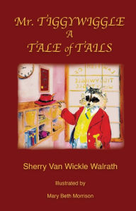 Title: Mr. Tiggywiggle: A Tale of Tails, Author: Sherry Van Wickle Walrath