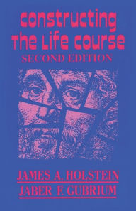 Title: Constructing the Life Course / Edition 2, Author: James A. Holstein
