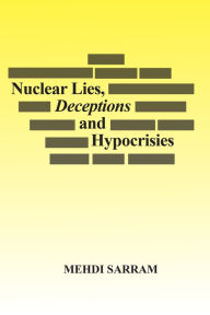 Title: Nuclear Lies, Deceptions and Hypocrisies, Author: Mehdi Sarram