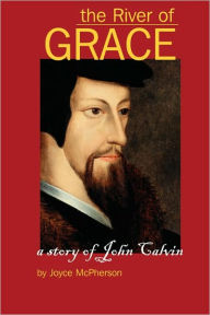 Title: The River of Grace: The Story of John Calvin, Author: Joyce B McPherson