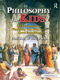 Title: Philosophy for Kids: 40 Fun Questions That Help You Wonder About Everything!, Author: David White