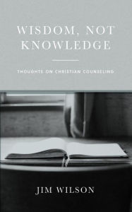 Title: Wisdom, Not Knowledge: Thoughts on Christian Counseling, Author: Lisa Just