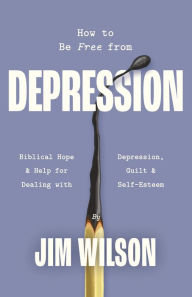 Title: How to Be Free from Depression, Author: Jim Wilson