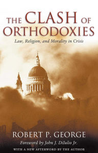 Title: The Clash of Orthodoxies: Law, Religion, and Morality in Crisis / Edition 1, Author: Robert P. George