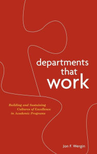 Title: Departments that Work: Building and Sustaining Cultures of Excellence in Academic Programs / Edition 1, Author: Jon F. Wergin