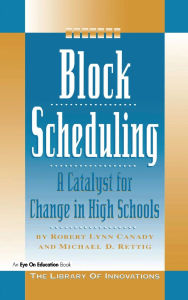 Title: Block Scheduling: A Catalyst for Change in High Schools, Author: Michael D. Rettig