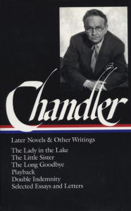 Raymond Chandler: Later Novels and Other Writings (LOA #80): The Lady in the Lake / The Little Sister / The Long Goodbye / Playback / Double Indemnity (screenplay) / essays and letters