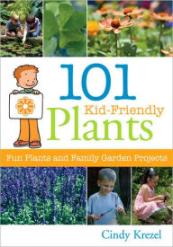 Title: 101 Kid-Friendly Plants: Fun Plants and Family Garden Projects, Author: Cindy Krezel