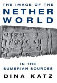Title: The Image of the Netherworld in the Sumerian Sources, Author: Dina Katz