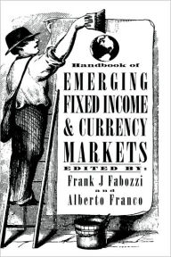 Title: Handbook of Emerging Fixed Income and Currency Markets / Edition 1, Author: Frank J. Fabozzi