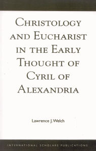 Title: Christology and Eucharist in the Early Thought of Cyril of Alexandria, Author: Lawrence J. Welch