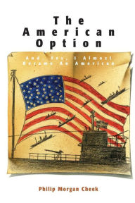 Title: The American Option, And, Yes, I Almost Became an American, Author: Philip Morgan Cheek