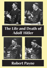 Title: The Life and Death of Adolf Hitler, Author: Robert Payne