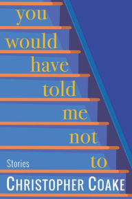 Title: You Would Have Told Me Not To: Stories, Author: Christopher Coake
