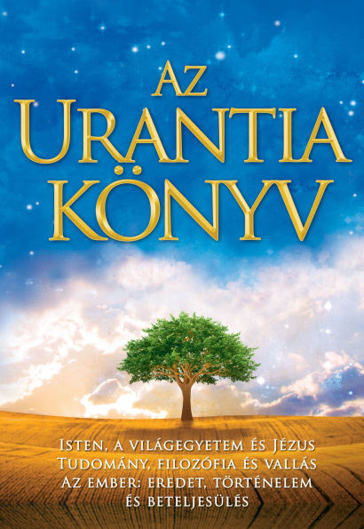 Az Urantia könyv / The Urantia Book: Magyarázatok az Istennel, a világegyetemmel, a Jézussal és az emberrel kapcsolatos rejtelmekre / Revealing the Mysteries of God, the Universe, World History, Jesus, and Ourselves