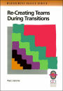 Re-Creating Teams During Transitions: A Practical Guide to Optimizing Team Performance During Changing Times (Management Skills Series)