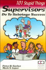 101 Stupid Things Supervisors Do to Sabotage Success