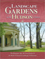 Title: Landscape Gardens on the Hudson, a History: The Romantic Age, the Great Estates, and the Birth of American Landscape Architecture: Hyde Park, Sunnyside, Olana, Clermont, Lyndhurst, Montgomery Place, Locust Grove, Wilderstein, Springside, and Others, Author: Robert M. Toole