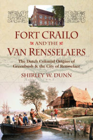 Title: Fort Crailo and the Van Rensselaers: The Dutch Colonial Origins of Greenbush and the City of Rensselaer, Author: Shirley Dunn