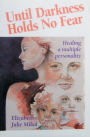 Until Darkness Holds No Fear: The Healing of a Multiple Personality