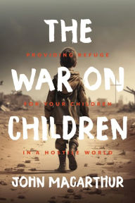 Title: The War on Children: Providing Refuge for Your Children in a Hostile World, Author: John MacArthur